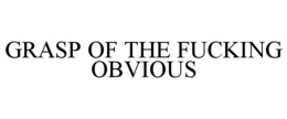 GRASP OF THE FUCKING OBVIOUS trademark
