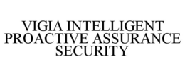 VIGIA INTELLIGENT PROACTIVE ASSURANCE SECURITY trademark