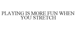PLAYING IS MORE FUN WHEN YOU STRETCH trademark