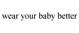 WEAR YOUR BABY BETTER trademark