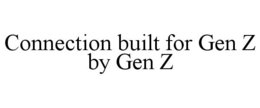CONNECTION BUILT FOR GEN Z BY GEN Z trademark