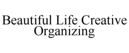 BEAUTIFUL LIFE CREATIVE ORGANIZING trademark