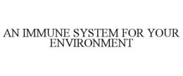 AN IMMUNE SYSTEM FOR YOUR ENVIRONMENT trademark