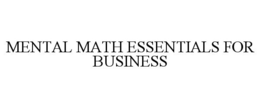 MENTAL MATH ESSENTIALS FOR BUSINESS trademark