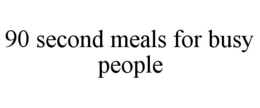 90 SECOND MEALS FOR BUSY PEOPLE trademark