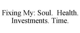 FIXING MY: SOUL. HEALTH. INVESTMENTS. TIME. trademark
