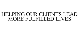 HELPING OUR CLIENTS LEAD MORE FULFILLED LIVES trademark