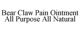 BEAR CLAW PAIN OINTMENT ALL PURPOSE ALL NATURAL trademark