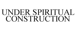 UNDER SPIRITUAL CONSTRUCTION trademark
