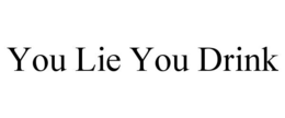 YOU LIE YOU DRINK trademark