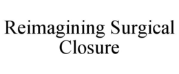 REIMAGINING SURGICAL CLOSURE trademark