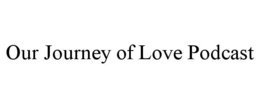 OUR JOURNEY OF LOVE PODCAST trademark