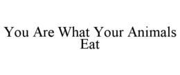 YOU ARE WHAT YOUR ANIMALS EAT trademark