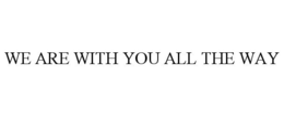 WE ARE WITH YOU ALL THE WAY trademark