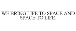 WE BRING LIFE TO SPACE AND SPACE TO LIFE. trademark