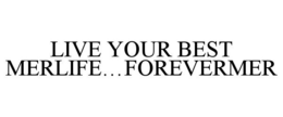 LIVE YOUR BEST MERLIFE...FOREVERMER trademark