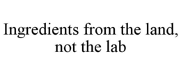 INGREDIENTS FROM THE LAND, NOT THE LAB trademark
