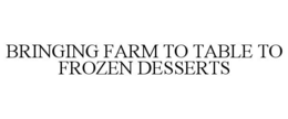 BRINGING FARM TO TABLE TO FROZEN DESSERTS trademark