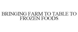 BRINGING FARM TO TABLE TO FROZEN FOODS trademark