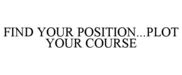FIND YOUR POSITION...PLOT YOUR COURSE trademark
