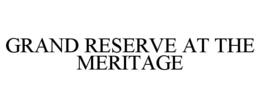 GRAND RESERVE AT THE MERITAGE trademark