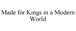 MADE FOR KINGS IN A MODERN WORLD trademark