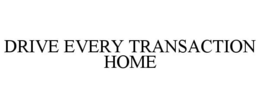 DRIVE EVERY TRANSACTION HOME trademark