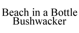 BEACH IN A BOTTLE BUSHWACKER trademark