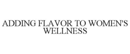 ADDING FLAVOR TO WOMEN'S WELLNESS trademark