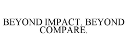 BEYOND IMPACT. BEYOND COMPARE. trademark