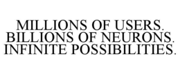 MILLIONS OF USERS. BILLIONS OF NEURONS. INFINITE POSSIBILITIES. trademark