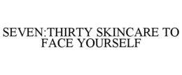 SEVEN:THIRTY SKINCARE TO FACE YOURSELF trademark