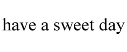 HAVE A SWEET DAY trademark