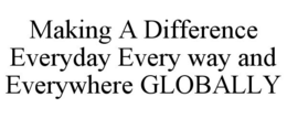 MAKING A DIFFERENCE EVERYDAY EVERY WAY AND EVERYWHERE GLOBALLY trademark