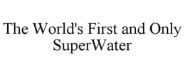 THE WORLD'S FIRST AND ONLY SUPERWATER trademark