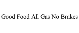 GOOD FOOD ALL GAS NO BRAKES trademark