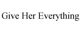 GIVE HER EVERYTHING trademark