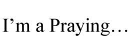 I'M A PRAYING... trademark