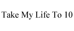 TAKE MY LIFE TO 10 trademark
