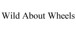 WILD ABOUT WHEELS trademark