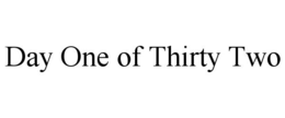 DAY ONE OF THIRTY TWO trademark