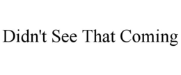 DIDN'T SEE THAT COMING trademark