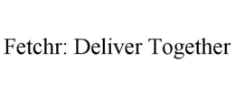 FETCHR: DELIVER TOGETHER trademark
