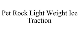 PET ROCK LIGHT WEIGHT ICE TRACTION trademark