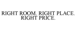 RIGHT ROOM. RIGHT PLACE. RIGHT PRICE. trademark