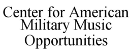 CENTER FOR AMERICAN MILITARY MUSIC OPPORTUNITIES trademark
