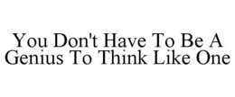 YOU DON'T HAVE TO BE A GENIUS TO THINK LIKE ONE trademark