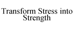 TRANSFORM STRESS INTO STRENGTH trademark