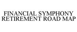 FINANCIAL SYMPHONY RETIREMENT ROAD MAP trademark