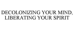DECOLONIZING YOUR MIND, LIBERATING YOUR SPIRIT trademark